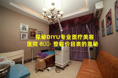 探秘DIYU专业医疗美容医院 🌷 整容价目表的奥秘